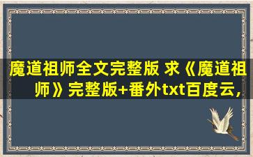 魔道祖师全文完整版 求《魔道祖师》完整版+番外txt百度云,感谢